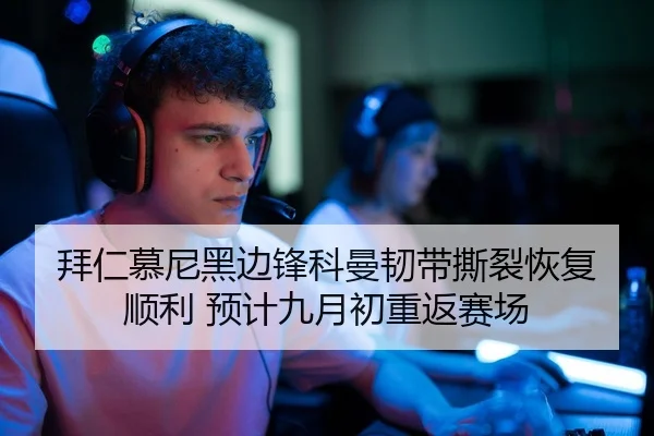 拜仁慕尼黑边锋科曼韧带撕裂恢复顺利 预计九月初重返赛场