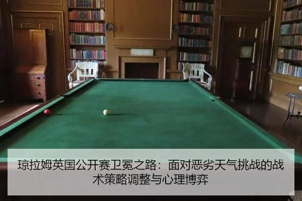 琼拉姆英国公开赛卫冕之路：面对恶劣天气挑战的战术策略调整与心理博弈